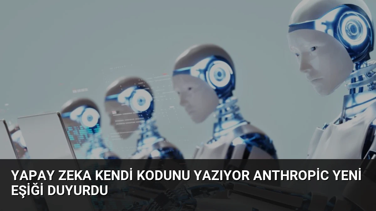 Yapay Zeka Kendi Kodunu Yazıyor Anthropic Yeni Eşiği Duyurdu