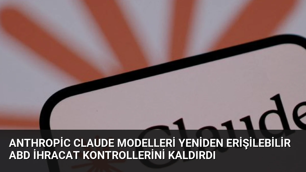 Anthropic Claude Modelleri Yeniden Erişilebilir ABD İhracat Kontrollerini Kaldırdı