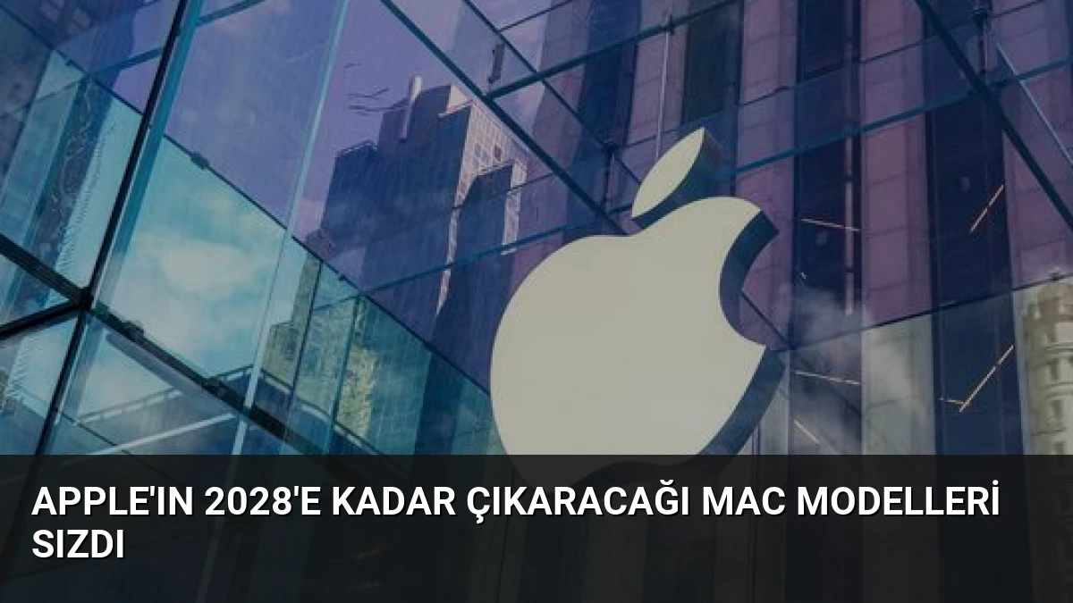 Apple’ın 2028’e Kadar Çıkaracağı Mac Modelleri Sızdı