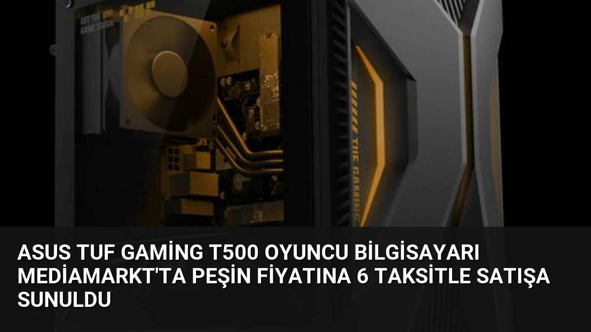 ASUS TUF Gaming T500 Oyuncu Bilgisayarı MediaMarkt’ta Peşin Fiyatına 6 Taksitle Satışa Sunuldu