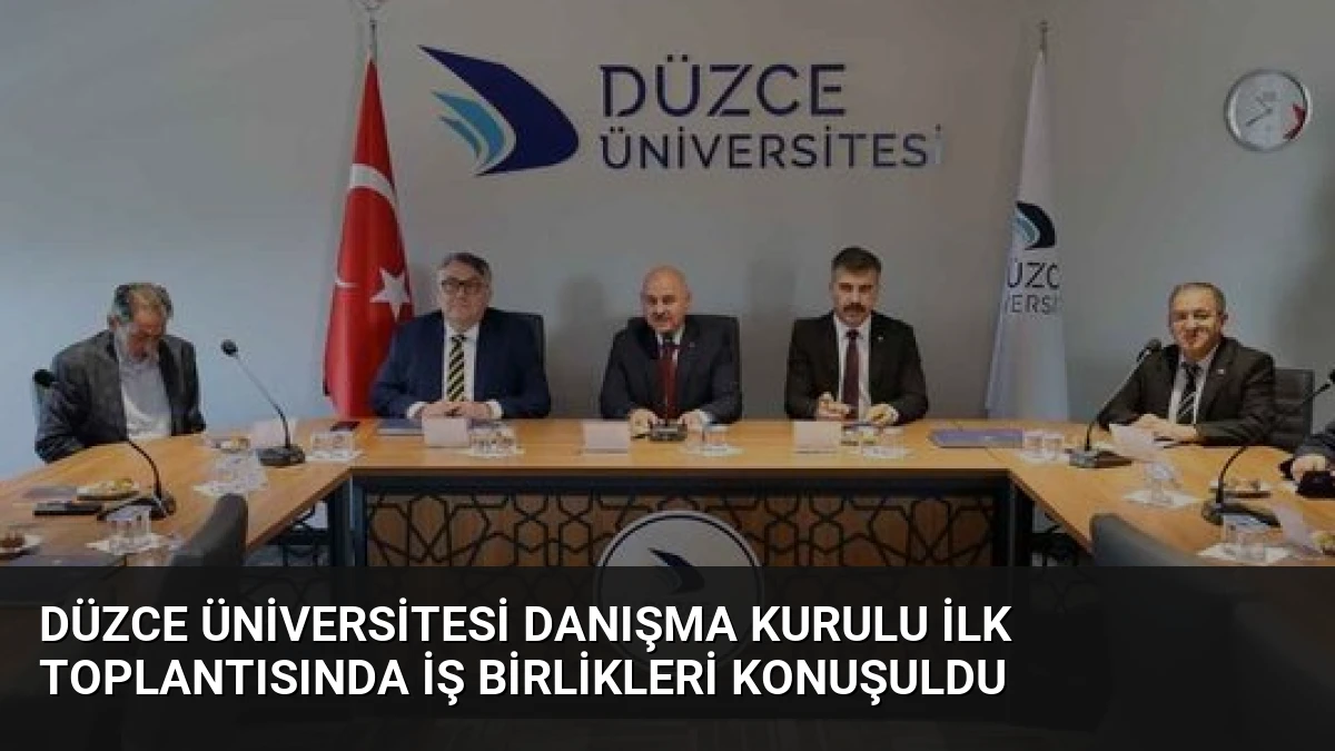 Düzce Üniversitesi Danışma Kurulu İlk Toplantısında İş Birlikleri Konuşuldu