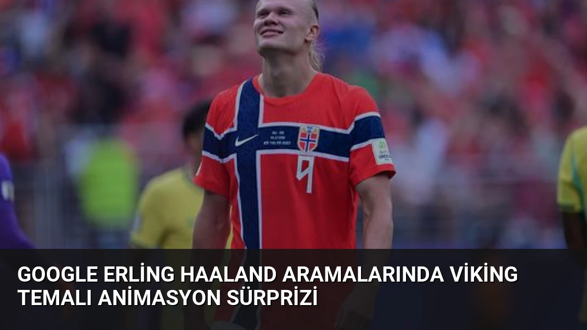 Google Erling Haaland Aramalarında Viking Temalı Animasyon Sürprizi