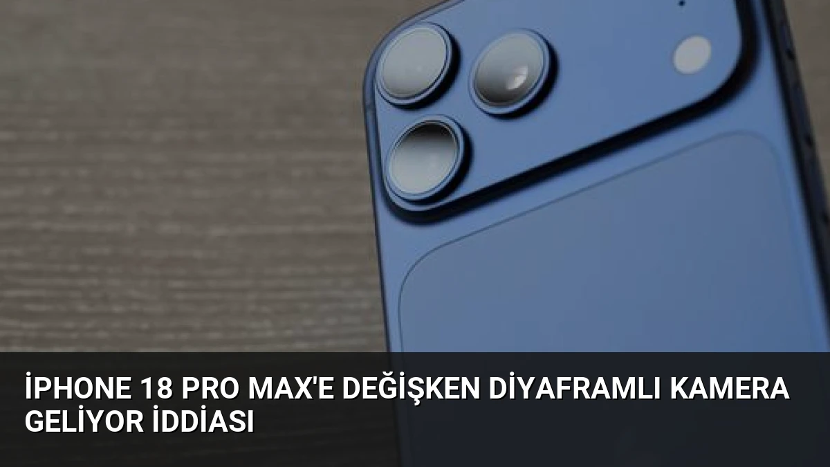 iPhone 18 Pro Max’e Değişken Diyaframlı Kamera Geliyor İddiası