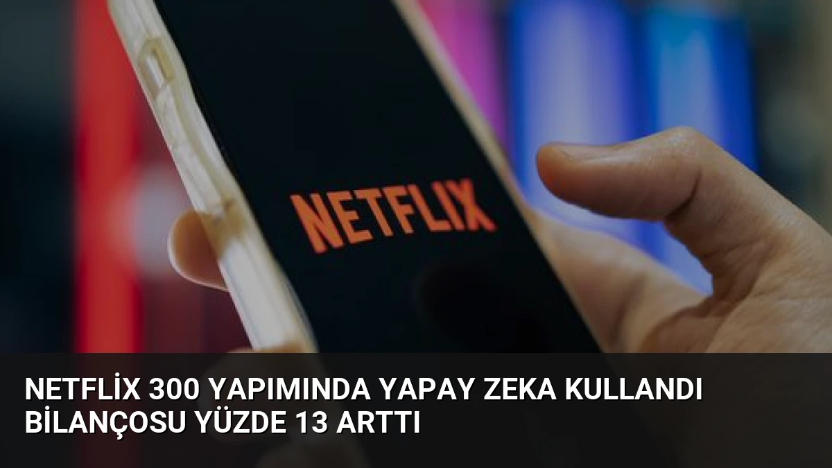 Netflix 300 Yapımında Yapay Zeka Kullandı Bilançosu Yüzde 13 Arttı