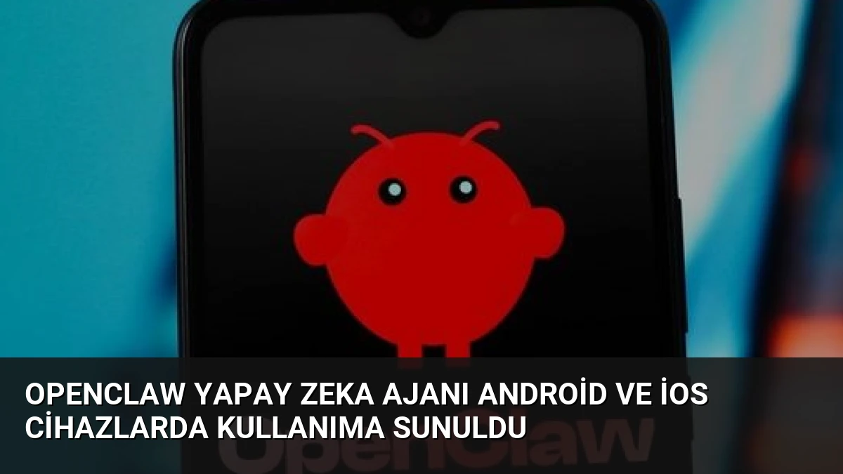 OpenClaw Yapay Zeka Ajanı Android ve iOS Cihazlarda Kullanıma Sunuldu