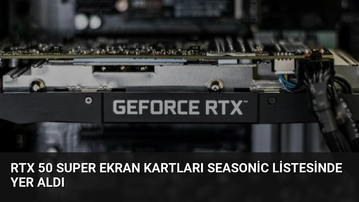 RTX 50 Super Ekran Kartları Seasonic Listesinde Yer Aldı