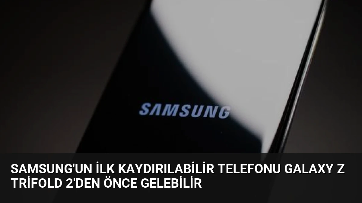 Samsung’un İlk Kaydırılabilir Telefonu Galaxy Z TriFold 2’den Önce Gelebilir