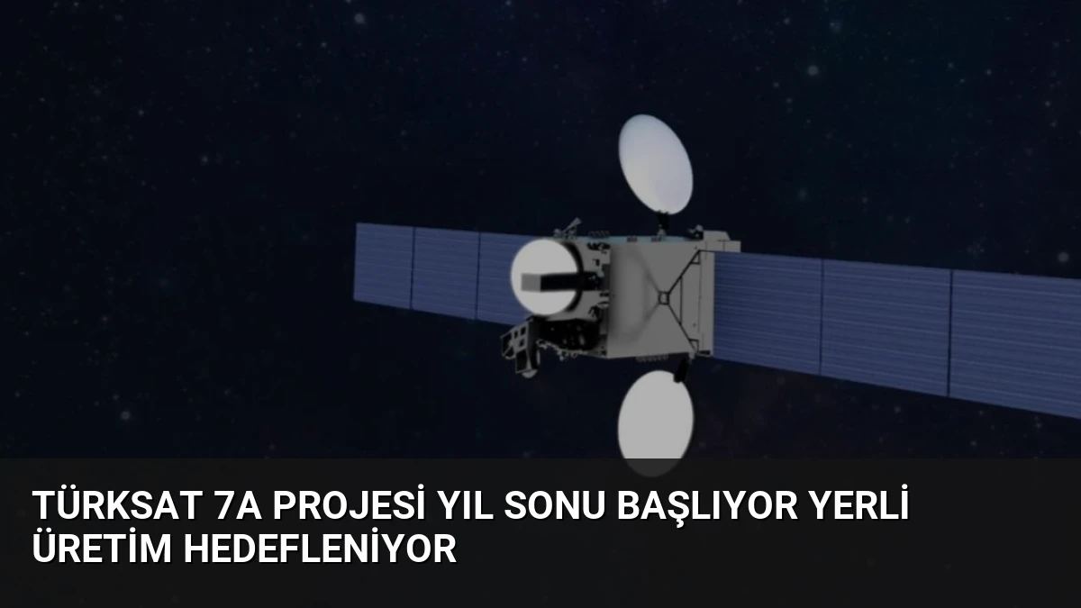 Türksat 7A Projesi Yıl Sonu Başlıyor Yerli Üretim Hedefleniyor