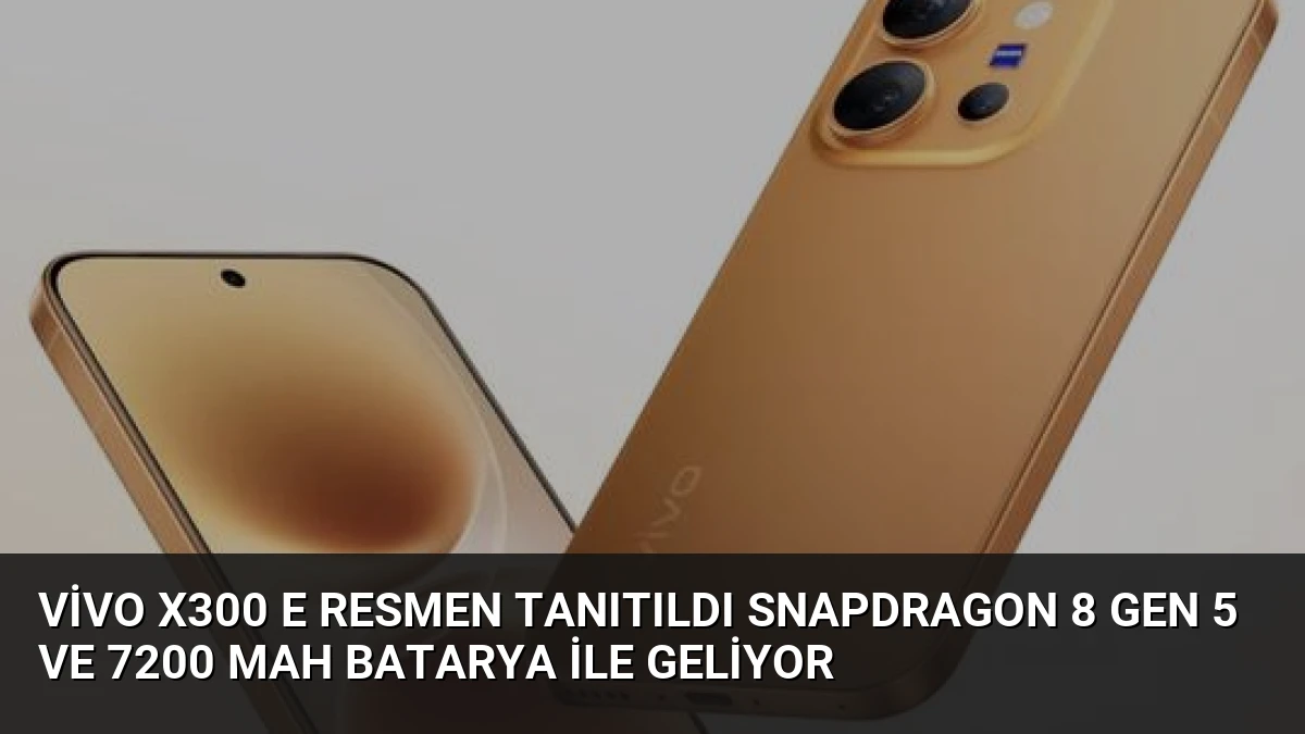 vivo X300 E Resmen Tanıtıldı Snapdragon 8 Gen 5 ve 7200 mAh Batarya İle Geliyor