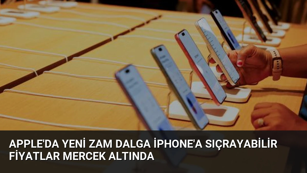 Apple’da Yeni Zam Dalga iPhone’a Sıçrayabilir Fiyatlar Mercek Altında