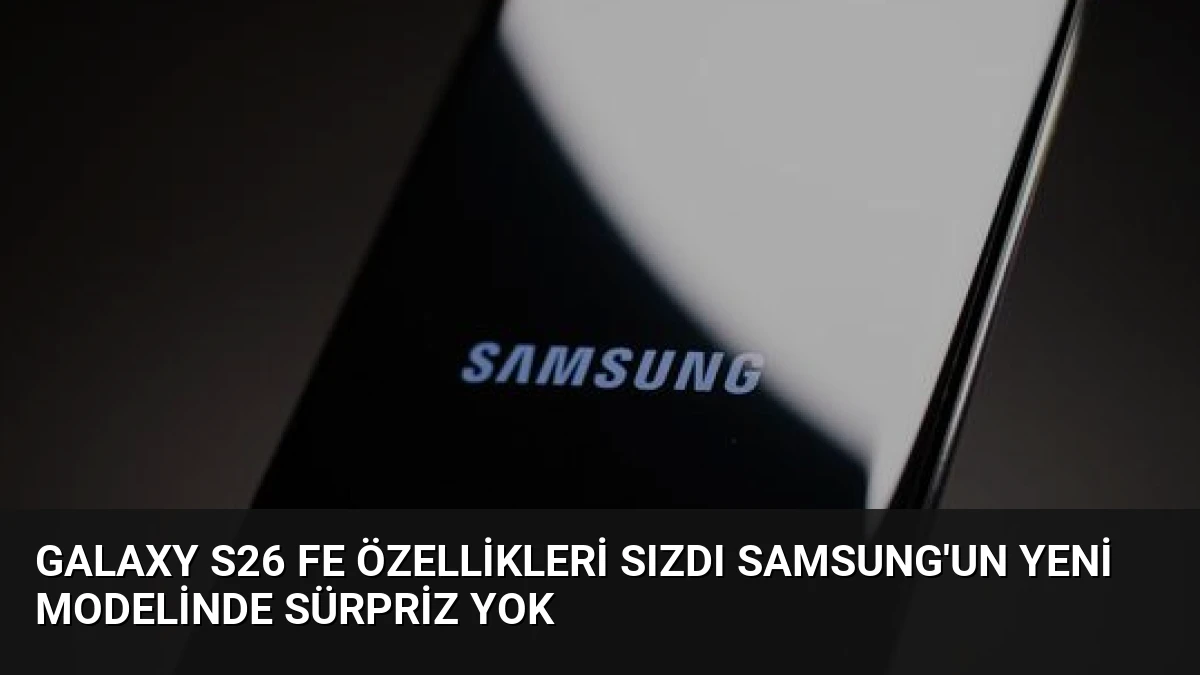 Galaxy S26 FE Özellikleri Sızdı Samsung’un Yeni Modelinde Sürpriz Yok