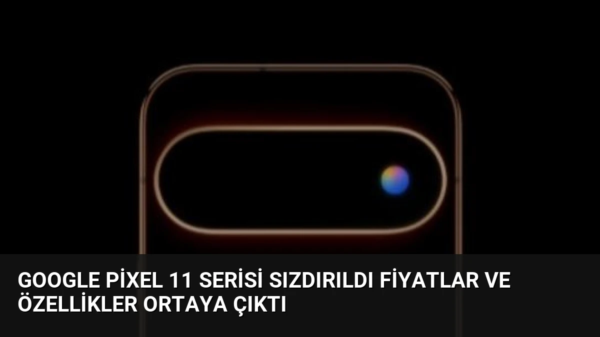 Google Pixel 11 Serisi Sızdırıldı Fiyatlar ve Özellikler Ortaya Çıktı