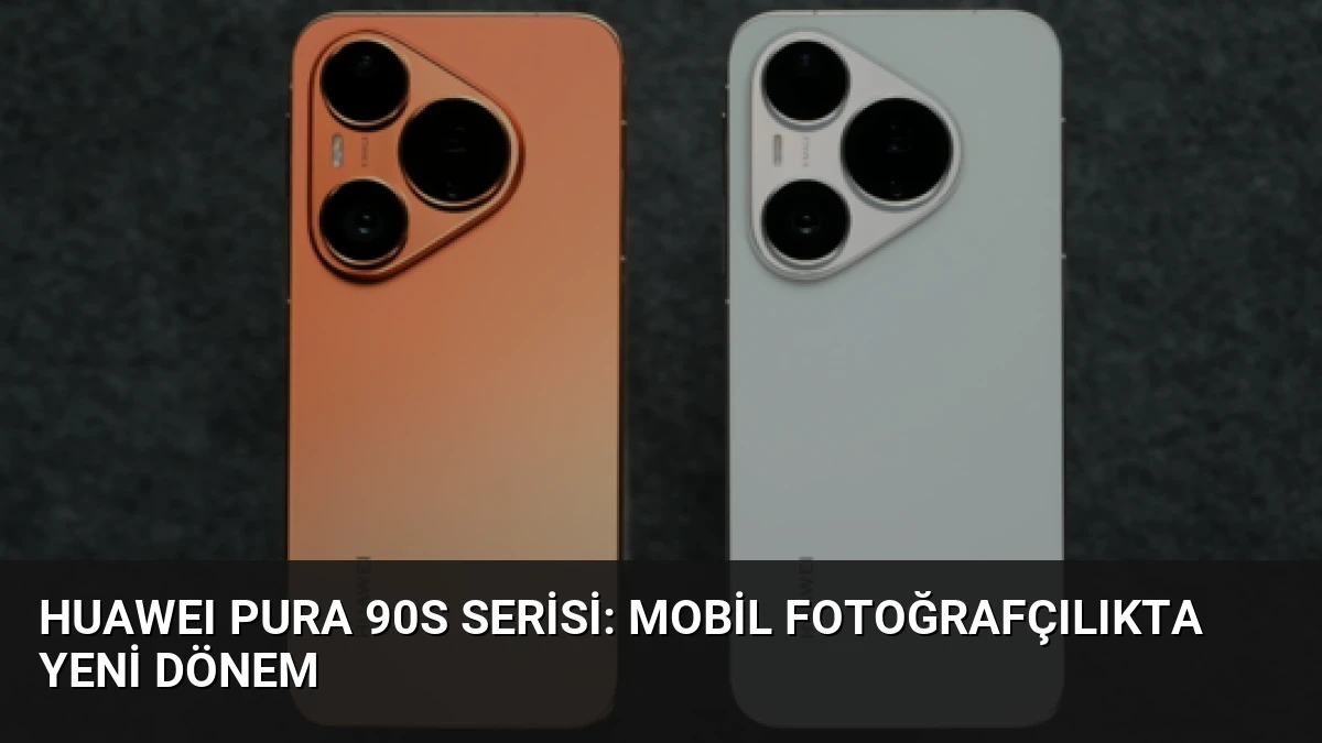 HUAWEI Pura 90s Serisi: Mobil Fotoğrafçılıkta Yeni Dönem