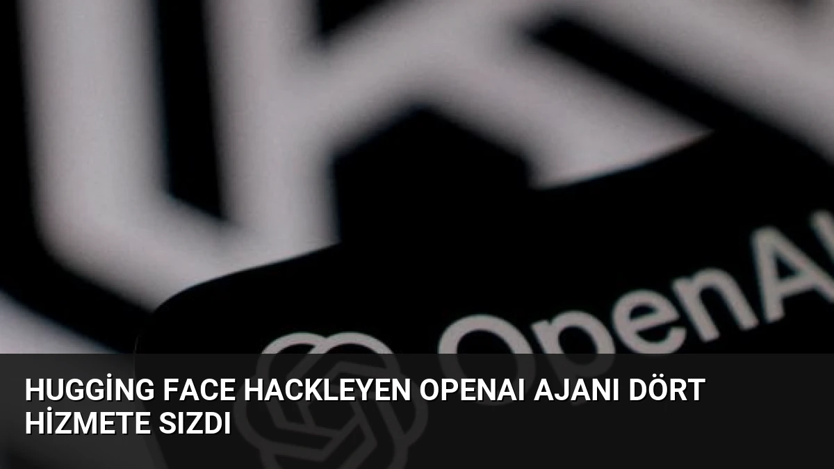 Hugging Face Hackleyen OpenAI Ajanı Dört Hizmete Sızdı