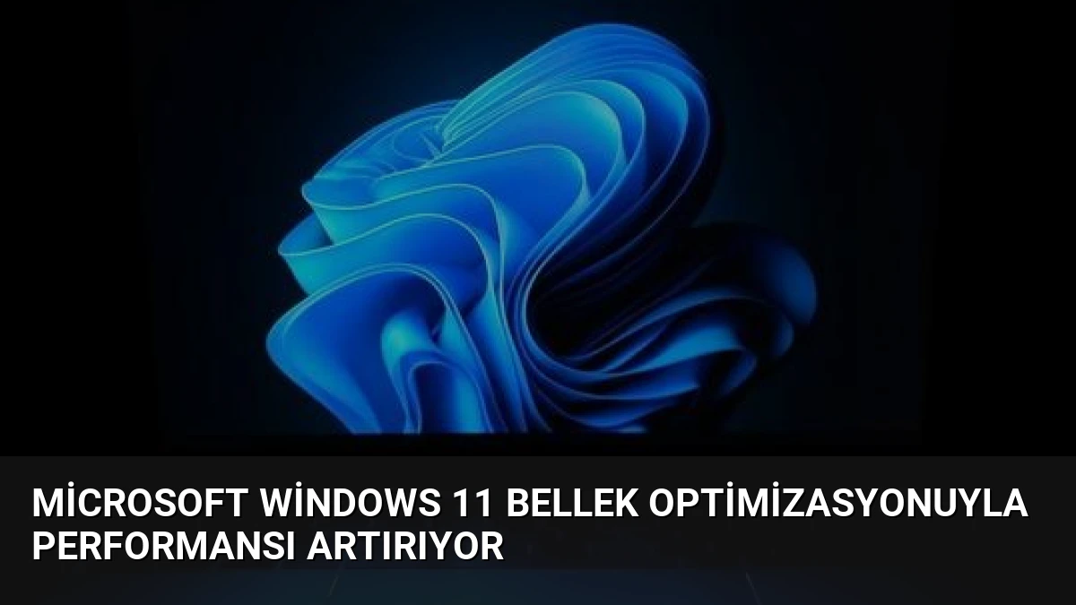 Microsoft Windows 11 Bellek Optimizasyonuyla Performansı Artırıyor