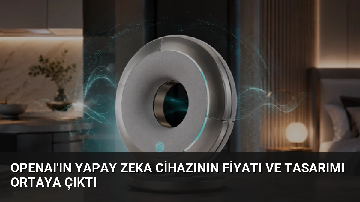 OpenAI’ın Yapay Zeka Cihazının Fiyatı ve Tasarımı Ortaya Çıktı