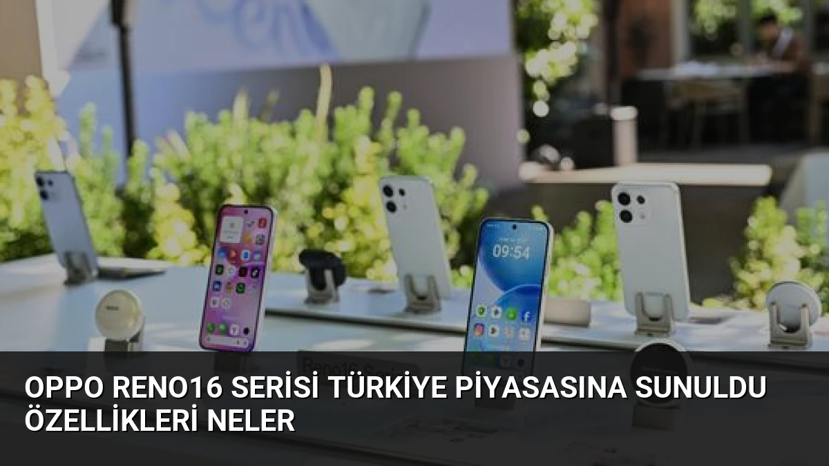 OPPO Reno16 Serisi Türkiye Piyasasına Sunuldu Özellikleri Neler