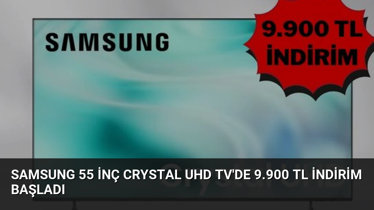 Samsung 55 İnç Crystal UHD TV’de 9.900 TL İndirim Başladı