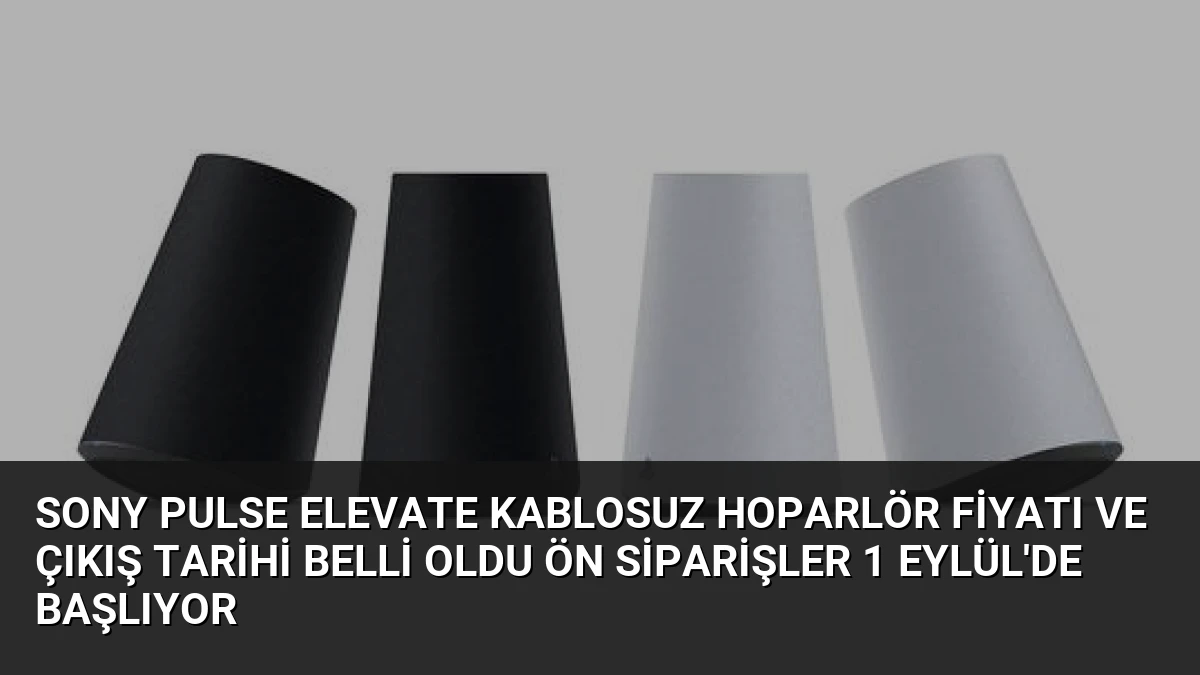 Sony Pulse Elevate Kablosuz Hoparlör Fiyatı ve Çıkış Tarihi Belli Oldu Ön Siparişler 1 Eylül’de Başlıyor
