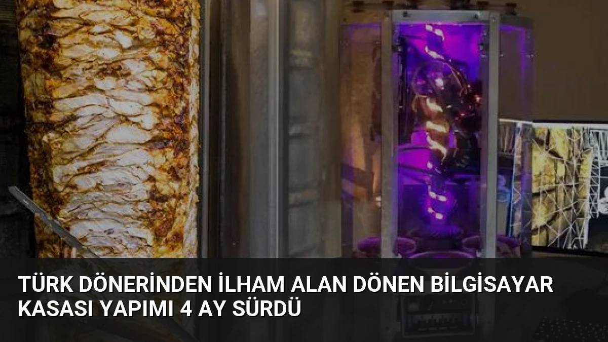 Türk Dönerinden İlham Alan Dönen Bilgisayar Kasası Yapımı 4 Ay Sürdü