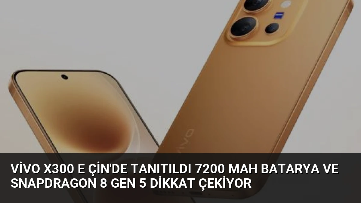 vivo X300 E Çin’de tanıtıldı 7200 mAh batarya ve Snapdragon 8 Gen 5 dikkat çekiyor