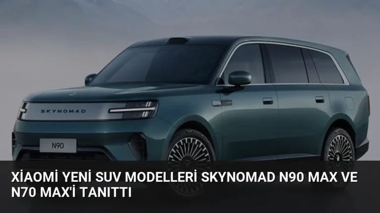 Xiaomi Yeni SUV Modelleri SkyNomad N90 Max ve N70 Max’i Tanıttı