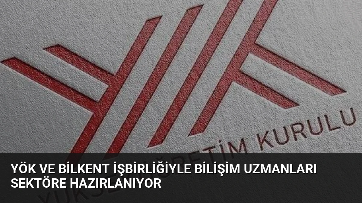YÖK ve Bilkent İşbirliğiyle Bilişim Uzmanları Sektöre Hazırlanıyor