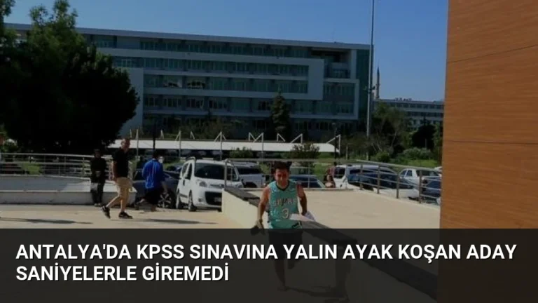 Antalya’da KPSS Sınavına Yalın Ayak Koşan Aday Saniyelerle Giremedi