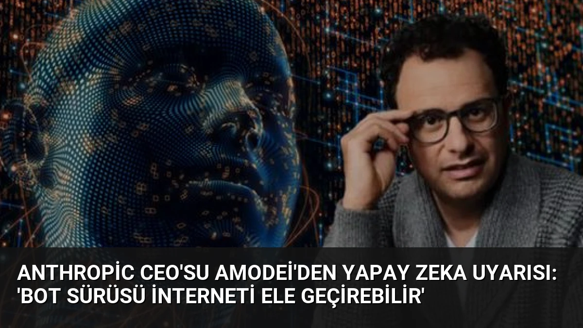 Anthropic CEO’su Amodei’den yapay zeka uyarısı: ‘Bot sürüsü interneti ele geçirebilir’