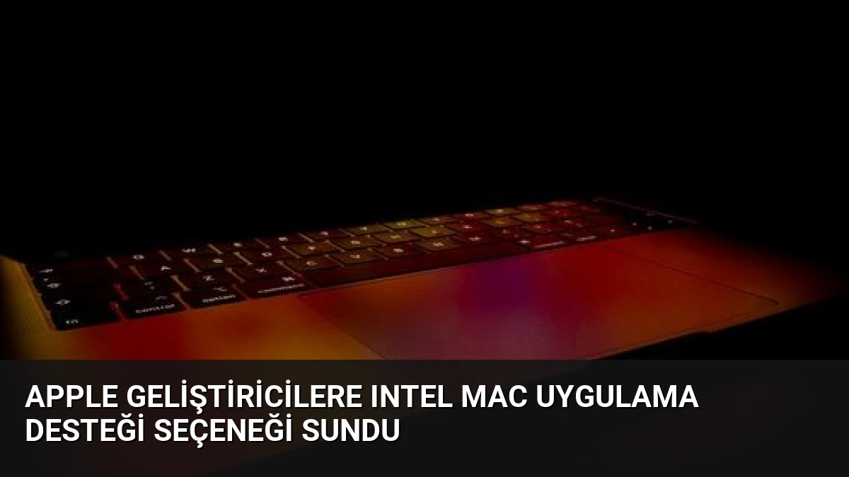 Apple Geliştiricilere Intel Mac Uygulama Desteği Seçeneği Sundu