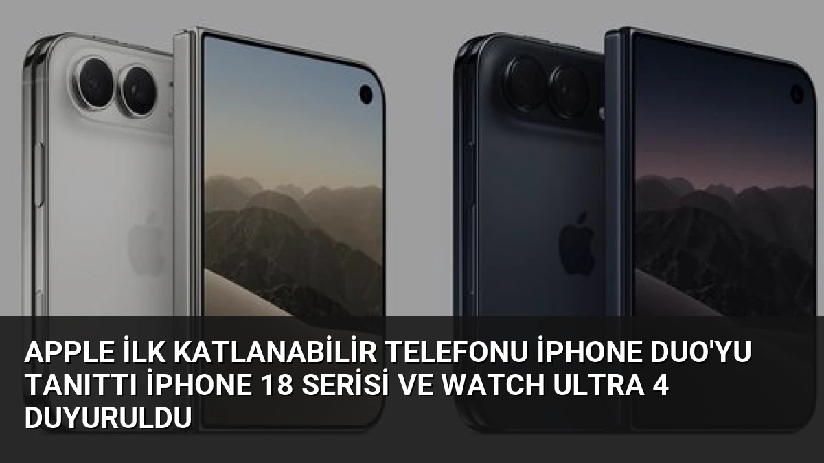 Apple İlk Katlanabilir Telefonu iPhone Duo’yu Tanıttı iPhone 18 Serisi ve Watch Ultra 4 Duyuruldu