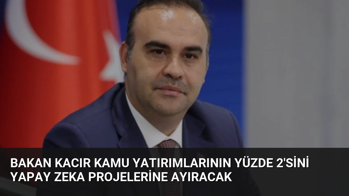 Bakan Kacır Kamu Yatırımlarının Yüzde 2’sini Yapay Zeka Projelerine Ayıracak