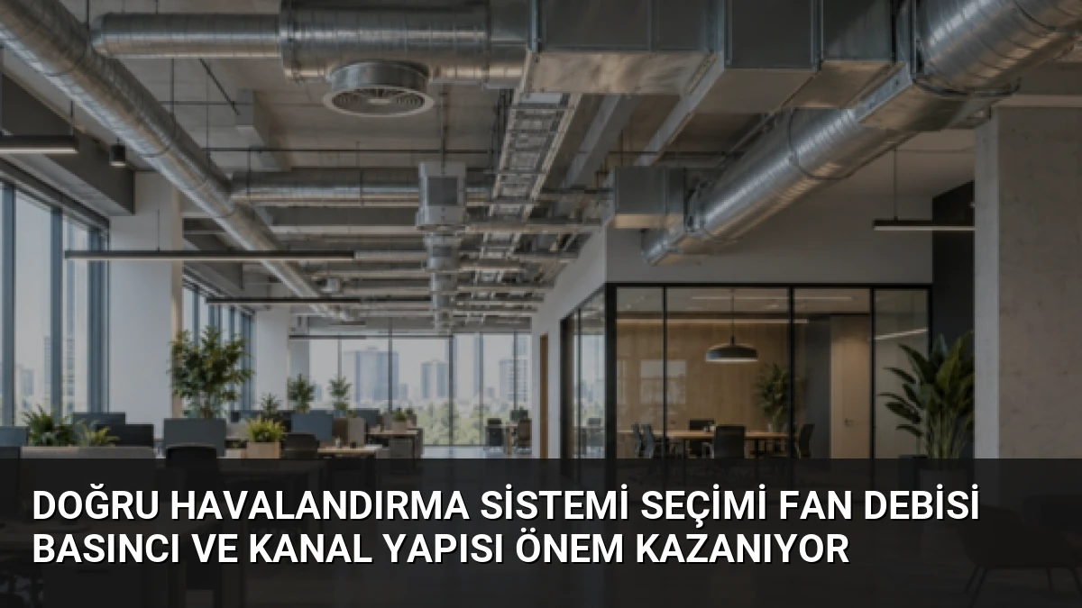 Doğru Havalandırma Sistemi Seçimi Fan Debisi Basıncı ve Kanal Yapısı Önem Kazanıyor