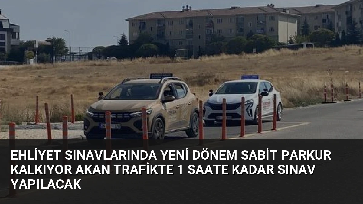 Ehliyet Sınavlarında Yeni Dönem Sabit Parkur Kalkıyor Akan Trafikte 1 Saate Kadar Sınav Yapılacak