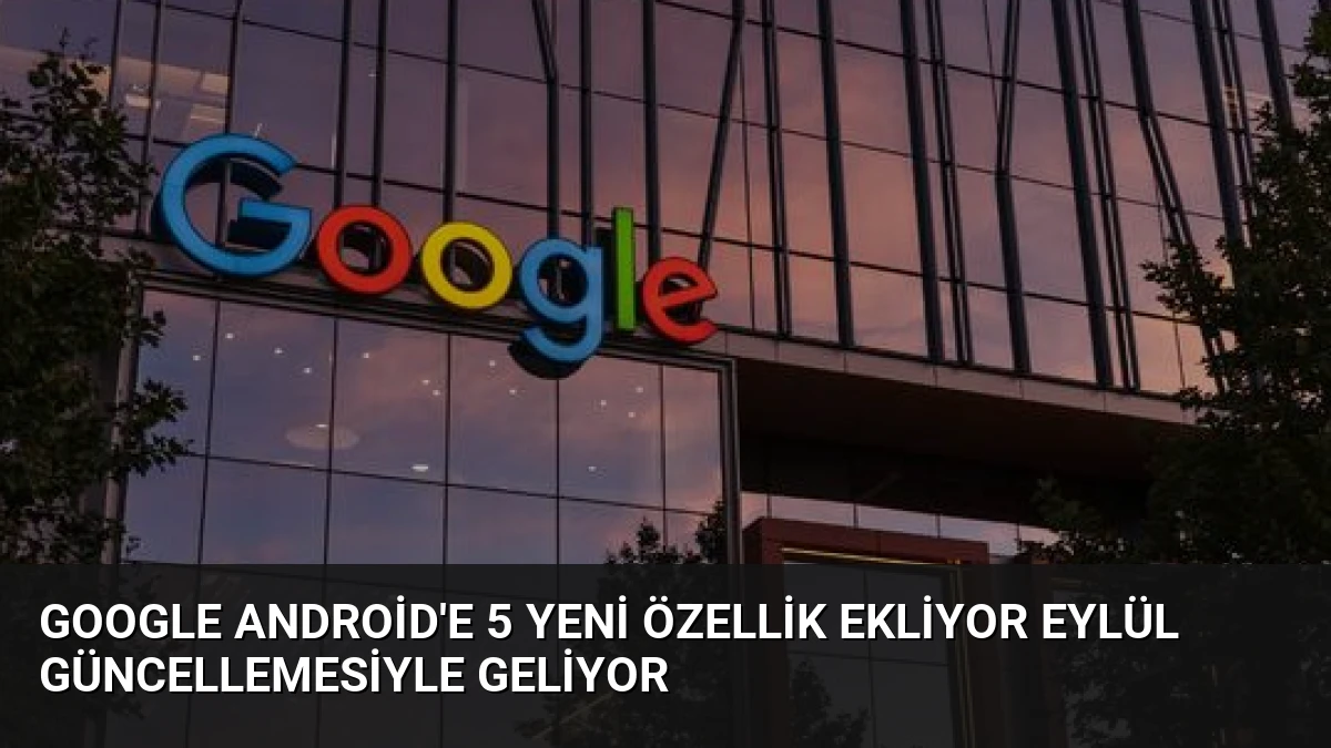 Google Android’e 5 Yeni Özellik Ekliyor Eylül Güncellemesiyle Geliyor
