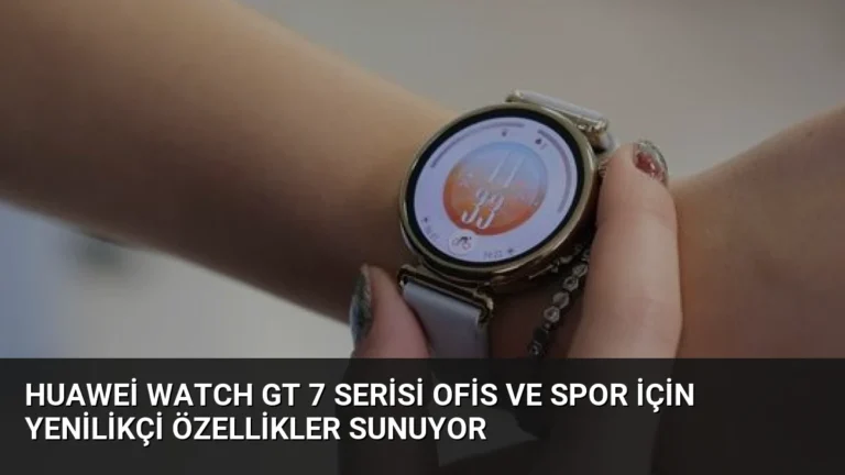 Huawei Watch GT 7 Serisi Ofis ve Spor İçin Yenilikçi Özellikler Sunuyor