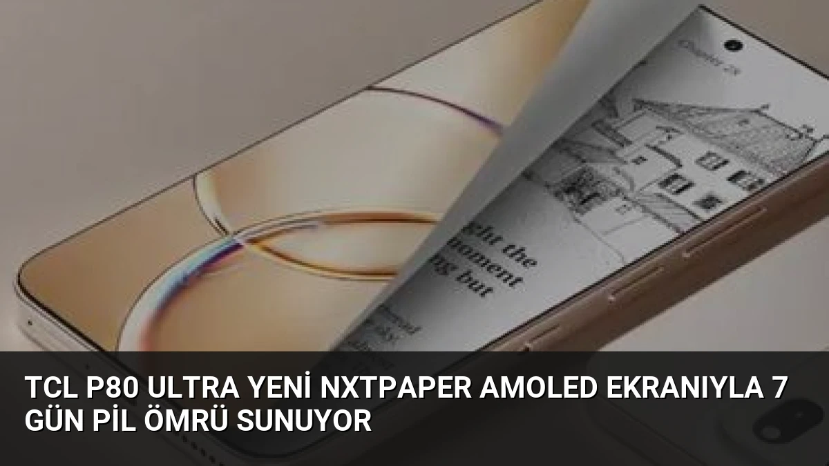 TCL P80 Ultra Yeni NxtPaper AMOLED Ekranıyla 7 Gün Pil Ömrü Sunuyor