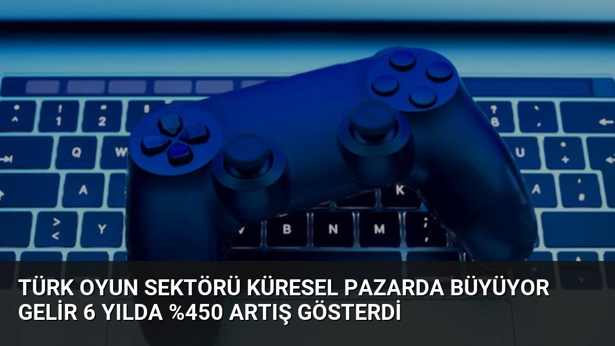 Türk Oyun Sektörü Küresel Pazarda Büyüyor Gelir 6 Yılda %450 Artış Gösterdi