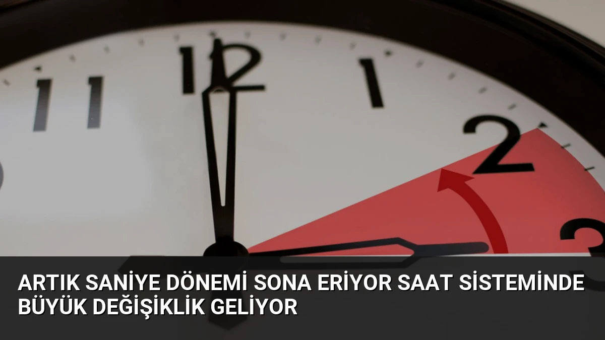 Artık Saniye Dönemi Sona Eriyor Saat Sisteminde Büyük Değişiklik Geliyor