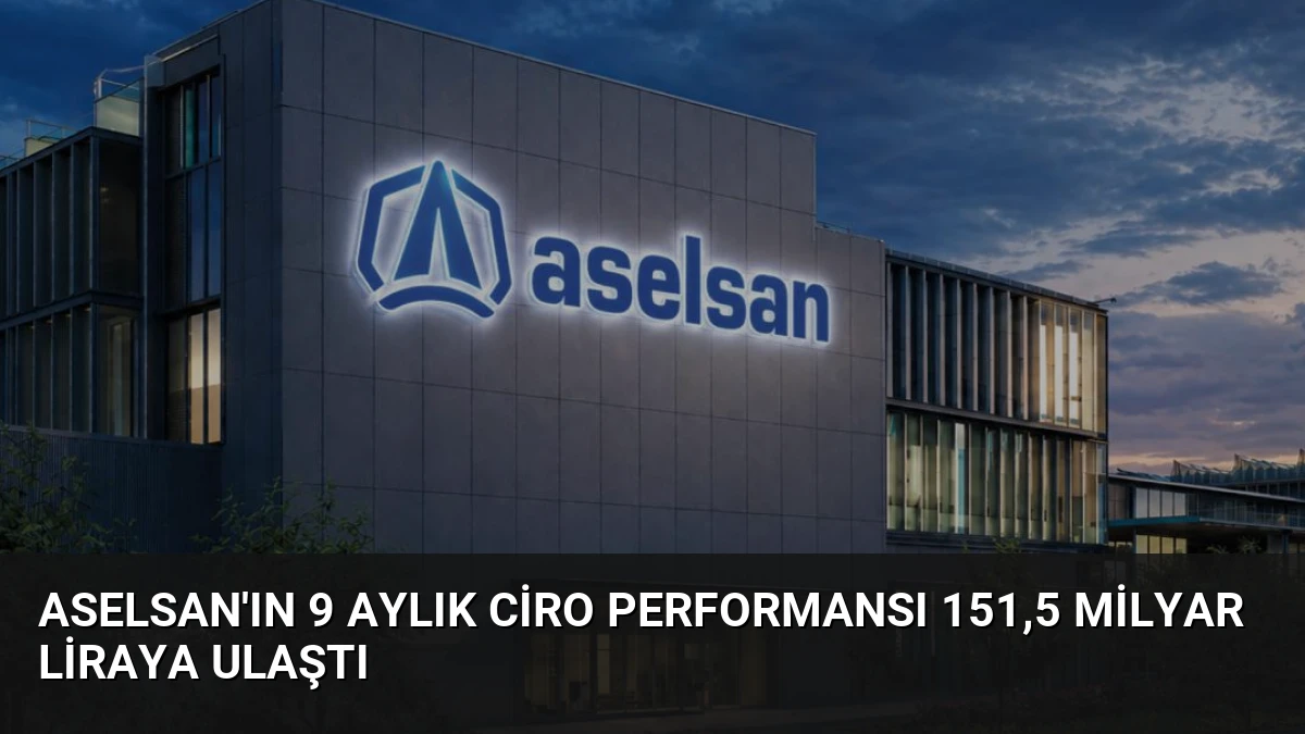 ASELSAN’ın 9 Aylık Ciro Performansı 151,5 Milyar Liraya Ulaştı