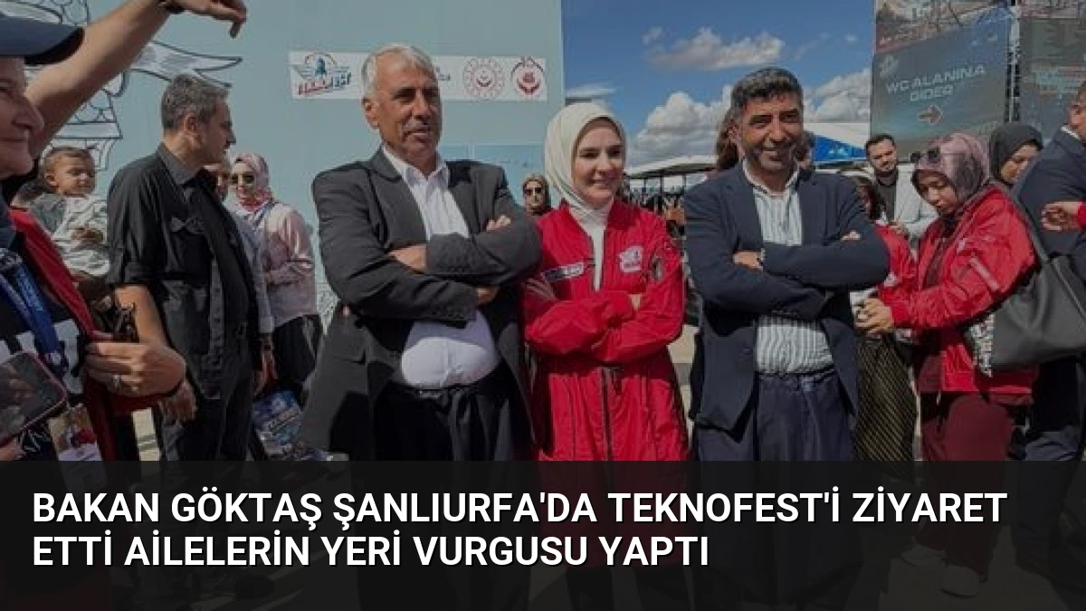 Bakan Göktaş Şanlıurfa’da TEKNOFEST’i Ziyaret Etti Ailelerin Yeri Vurgusu Yaptı