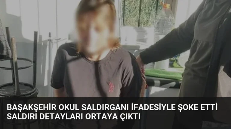 Başakşehir Okul Saldırganı İfadesiyle Şoke Etti Saldırı Detayları Ortaya Çıktı