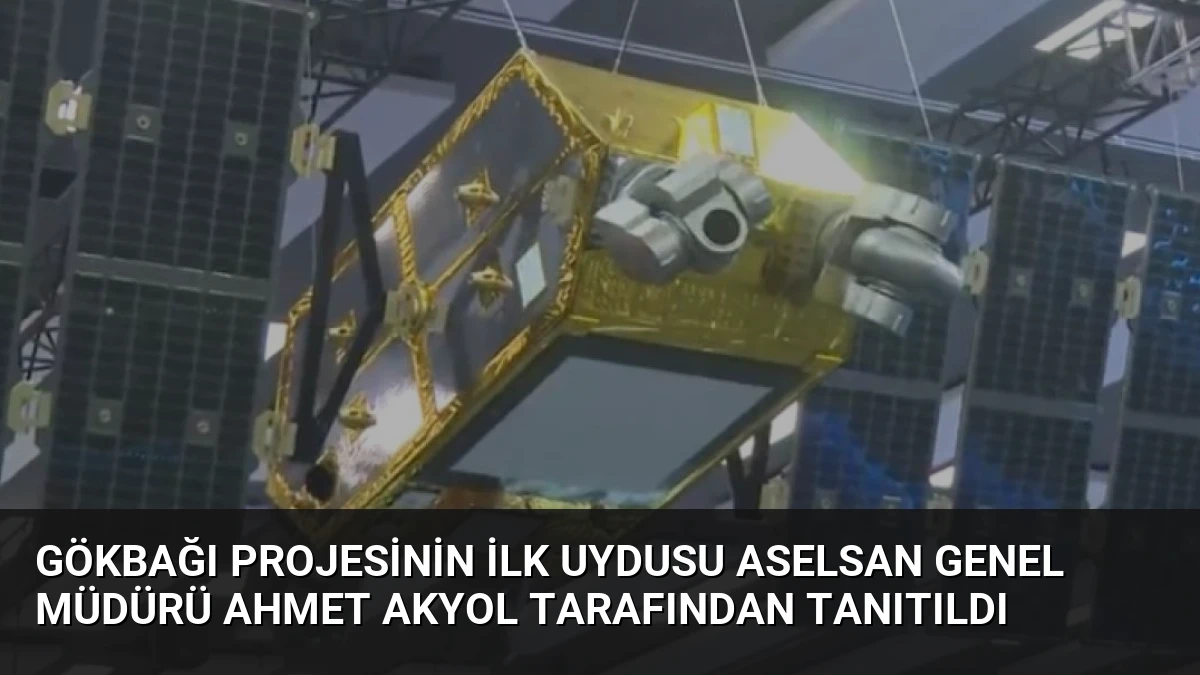 GÖKBAĞI Projesinin İlk Uydusu ASELSAN Genel Müdürü Ahmet Akyol Tarafından Tanıtıldı