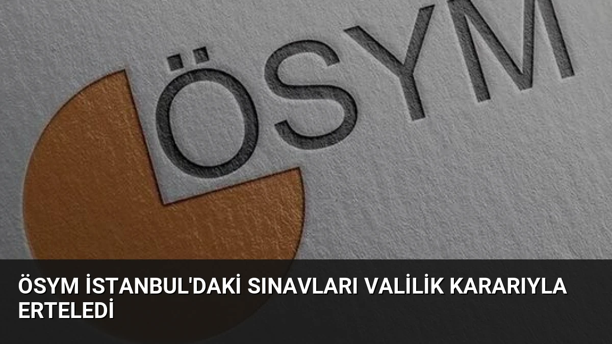 ÖSYM İstanbul’daki Sınavları Valilik Kararıyla Erteledi