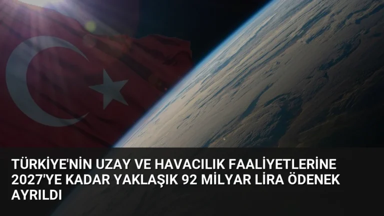 Türkiye’nin Uzay ve Havacılık Faaliyetlerine 2027’ye Kadar Yaklaşık 92 Milyar Lira Ödenek Ayrıldı