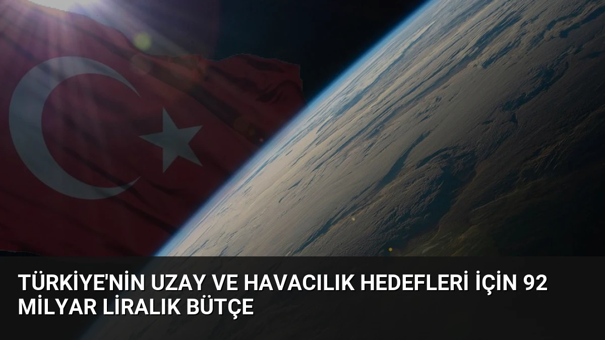 Türkiye’nin Uzay ve Havacılık Hedefleri İçin 92 Milyar Liralık Bütçe
